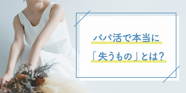 パパ活で本当に「失うもの」とは？